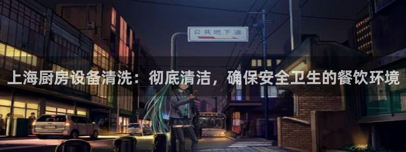 尊龙凯时邀请码：上海厨房设备清洗：彻底清洁，确保安全卫生的餐