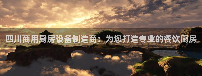 z6尊龙z6：四川商用厨房设备制造商：为您打造专业的餐饮厨房