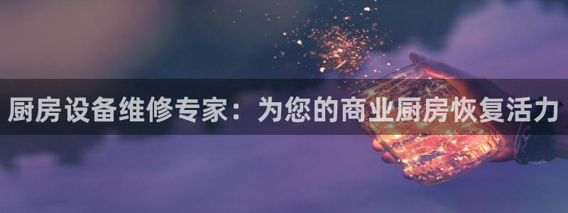 尊龙官网手机版：厨房设备维修专家：为您的商业厨房恢复活力