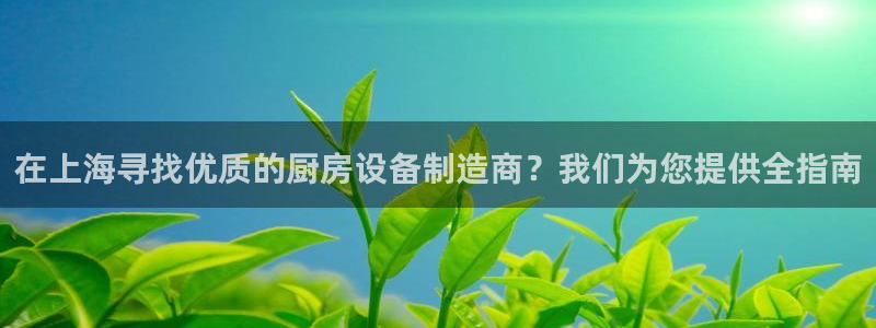 z6尊龙凯时旗舰厅：在上海寻找优质的厨房设备制造商？我们为您