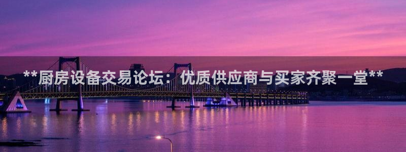 尊龙凯时最新平台登陆：**厨房设备交易论坛：优质供应商与买家