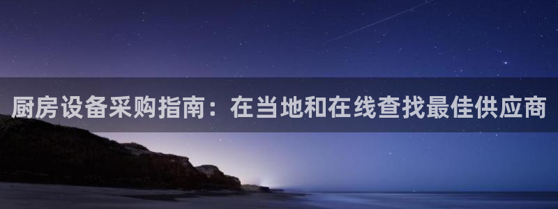 尊龙凯时人生就是搏·(中国)官网：厨房设备采购指南：在当地和