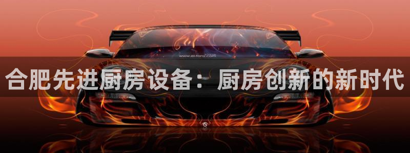 kb88凯时会员登录：合肥先进厨房设备：厨房创新的新时代