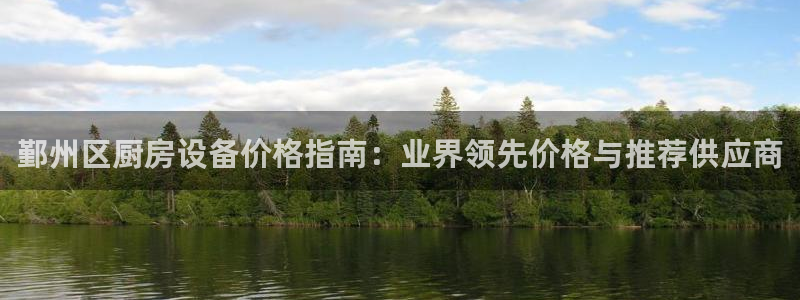 Z6尊龙官网入口：鄞州区厨房设备价格指南：业界领先价格与推荐