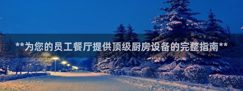 尊龙平台登录：**为您的员工餐厅提供顶级厨房设备的完整指南*