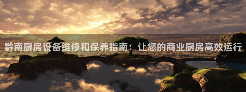 Ag尊龙平台：黔南厨房设备维修和保养指南：让您的商业厨房高效