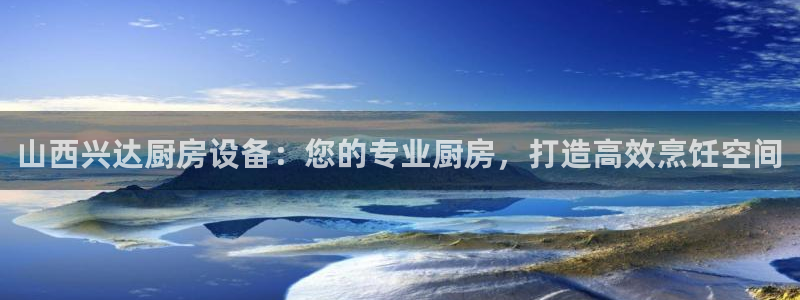 尊龙光学怎么样：山西兴达厨房设备：您的专业厨房，打造高效烹饪