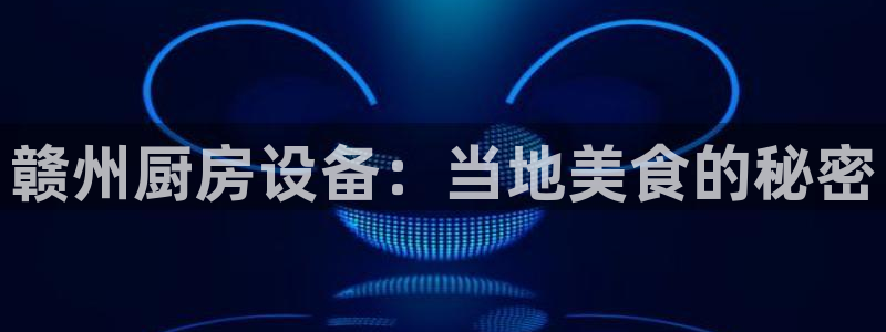 尊龙集团有限公司官网：赣州厨房设备：当地美食的秘密