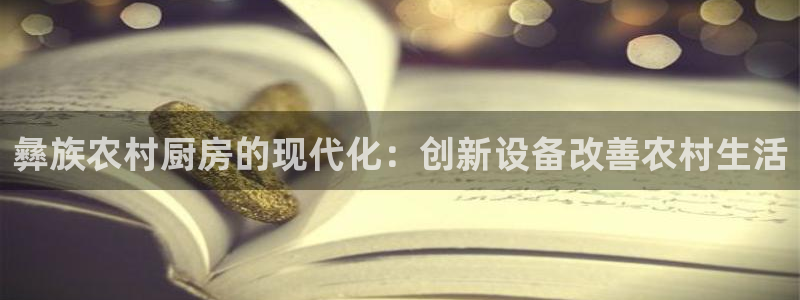 尊龙人生就是博官网登录手机：彝族农村厨房的现代化：创新设备改