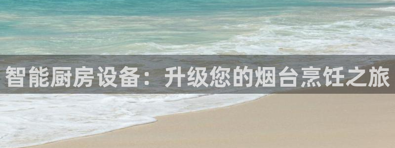 尊龙凯时几百万怎么下：智能厨房设备：升级您的烟台烹饪之旅