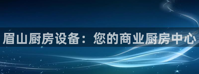 尊龙凯时集团：眉山厨房设备：您的商业厨房中心