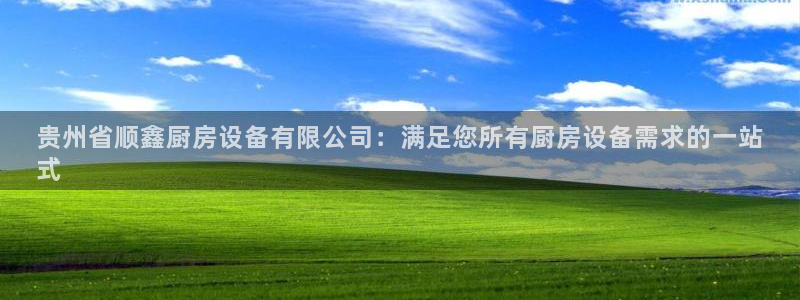 z6尊龙凯时ag旗舰厅：贵州省顺鑫厨房设备有限公司：满足您所