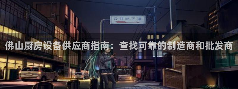 尊龙凯时ag旗舰厅官网客服：佛山厨房设备供应商指南：查找可靠